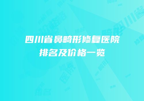 四川省鼻畸形修复医院排名及价格一览