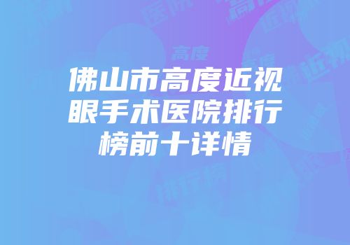 佛山市高度近视眼手术医院排行榜前十详情