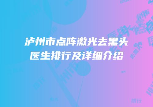 泸州市点阵激光去黑头医生排行及详细介绍