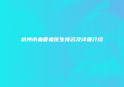 杭州市血管瘤医生排名及详细介绍