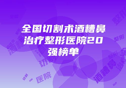 全国切割术酒糟鼻治疗整形医院20强榜单