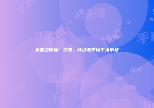 美容冠修复：效果、特点与珠海手术解析