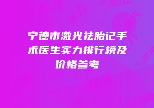 宁德市激光祛胎记手术医生实力排行榜及价格参考