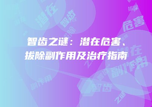 智齿之谜：潜在危害、拔除副作用及治疗指南