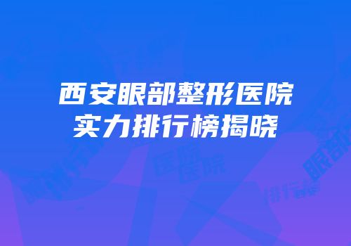 西安眼部整形医院实力排行榜揭晓