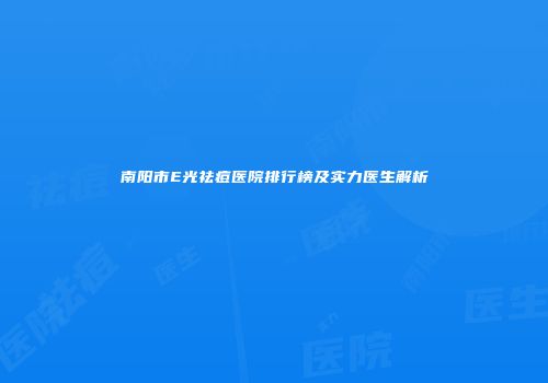 南阳市E光祛痘医院排行榜及实力医生解析