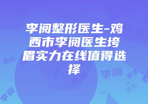 李阅整形医生-鸡西市李阅医生垮眉实力在线值得选择