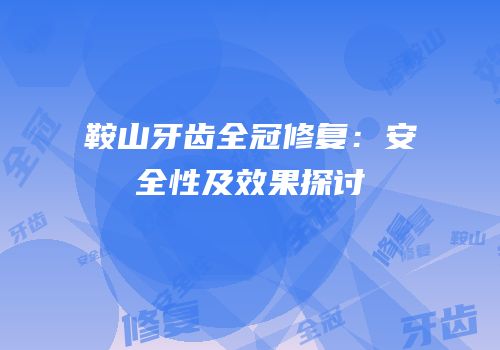 鞍山牙齿全冠修复：安全性及效果探讨