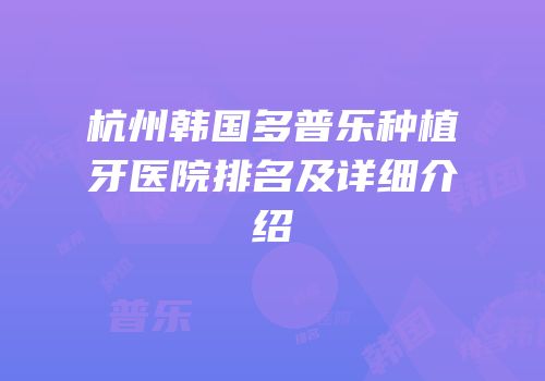 杭州韩国多普乐种植牙医院排名及详细介绍
