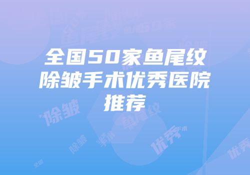 全国50家鱼尾纹除皱手术优秀医院推荐
