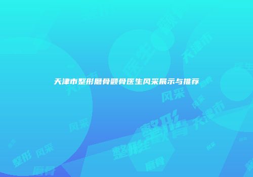 天津市整形磨骨颧骨医生风采展示与推荐