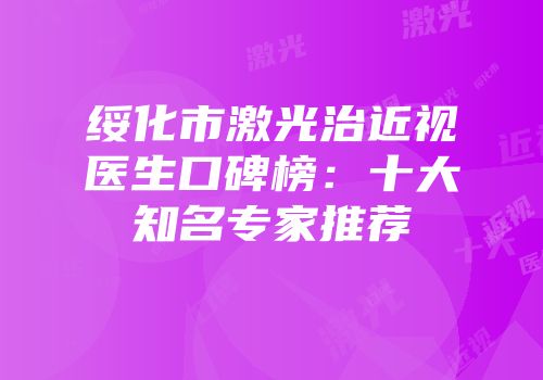 绥化市激光治近视医生口碑榜：十大知名专家推荐