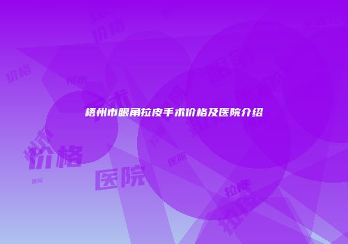 梧州市眼角拉皮手术价格及医院介绍