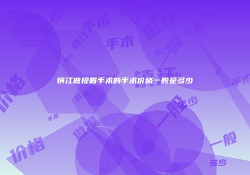 镇江做提眉手术的手术价格一般是多少