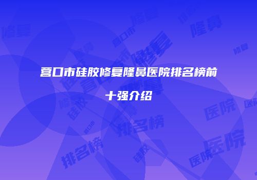 营口市硅胶修复隆鼻医院排名榜前十强介绍