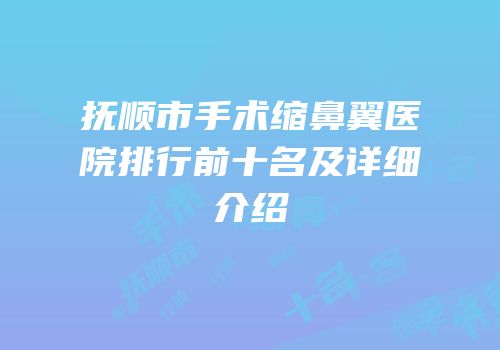 抚顺市手术缩鼻翼医院排行前十名及详细介绍