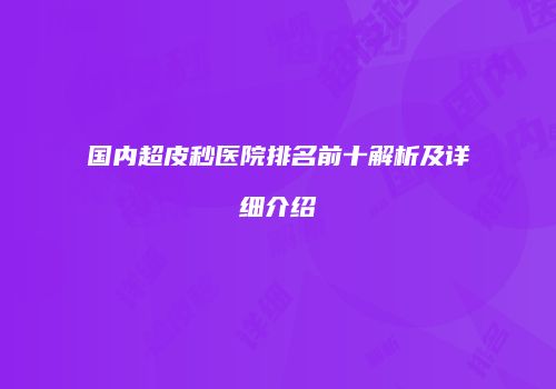 国内超皮秒医院排名前十解析及详细介绍