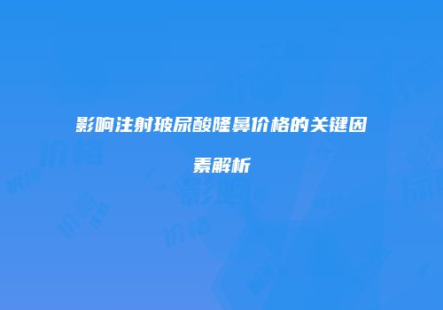 影响注射玻尿酸隆鼻价格的关键因素解析