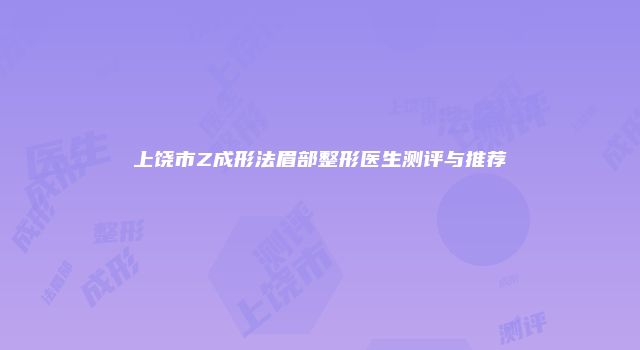上饶市Z成形法眉部整形医生测评与推荐