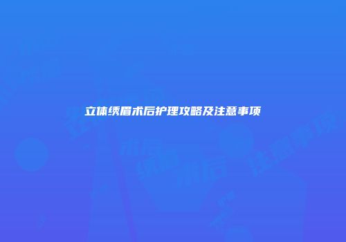 立体绣眉术后护理攻略及注意事项