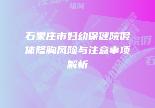 石家庄市妇幼保健院假体隆胸风险与注意事项解析