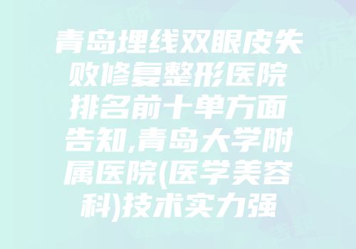 青岛埋线双眼皮失败修复整形医院排名前十单方面告知,青岛大学附属医院(医学美容科)技术实力强