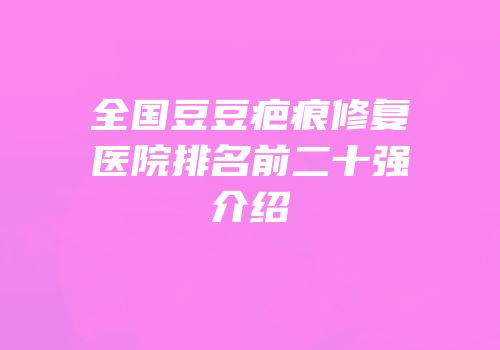 全国豆豆疤痕修复医院排名前二十强介绍