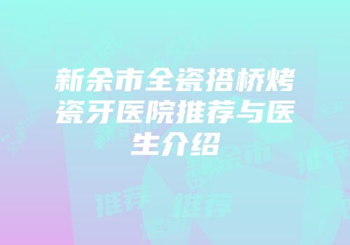新余市全瓷搭桥烤瓷牙医院推荐与医生介绍