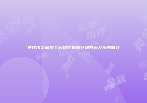 焦作市金属类全冠治疗优质牙科推荐及医生简介