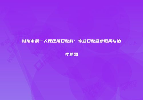 湖州市第一人民医院口腔科：专业口腔健康服务与治疗体验