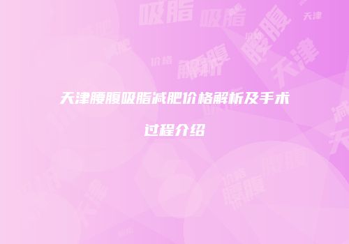 天津腰腹吸脂减肥价格解析及手术过程介绍