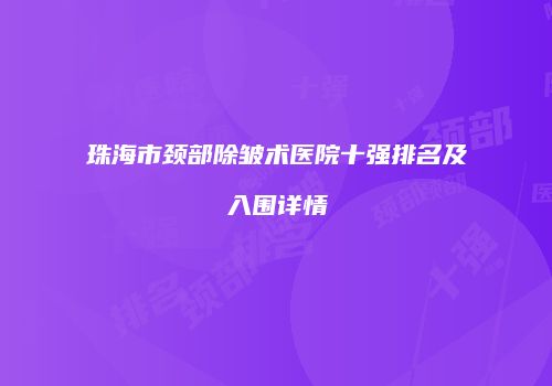 珠海市颈部除皱术医院十强排名及入围详情