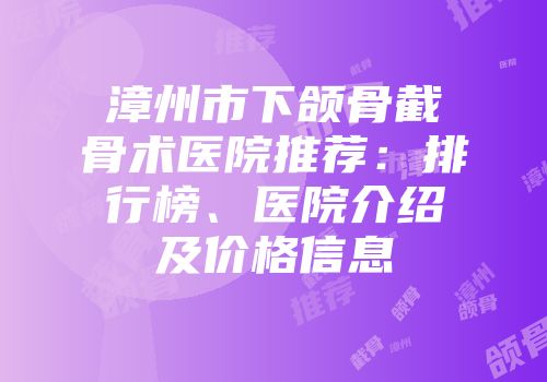 漳州市下颌骨截骨术医院推荐：排行榜、医院介绍及价格信息