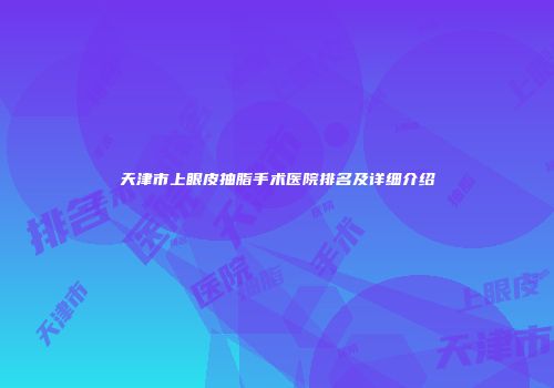 天津市上眼皮抽脂手术医院排名及详细介绍