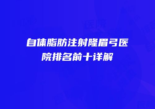 自体脂肪注射隆眉弓医院排名前十详解