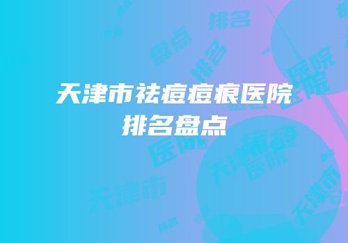 天津市祛痘痘痕医院排名盘点