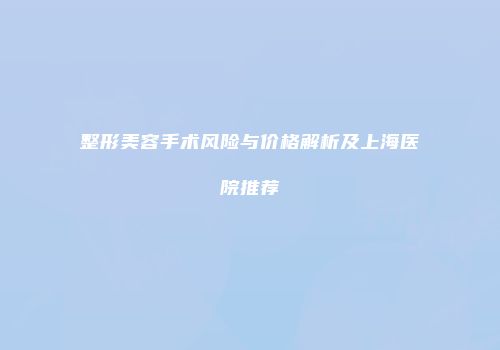 整形美容手术风险与价格解析及上海医院推荐