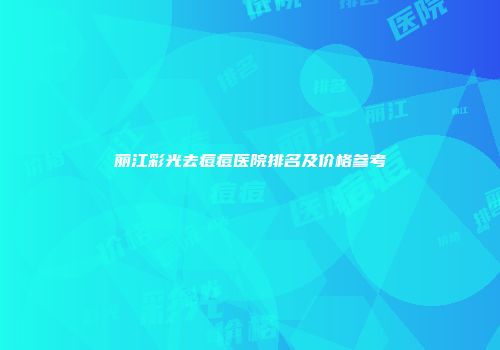 丽江彩光去痘痘医院排名及价格参考