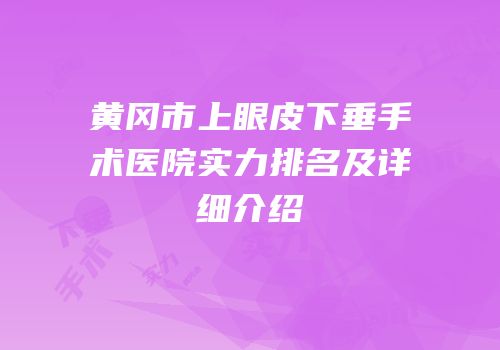 黄冈市上眼皮下垂手术医院实力排名及详细介绍