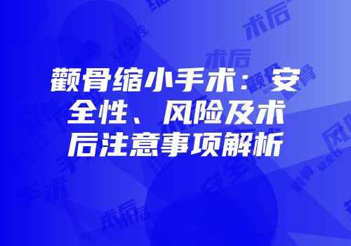 颧骨缩小手术：安全性、风险及术后注意事项解析