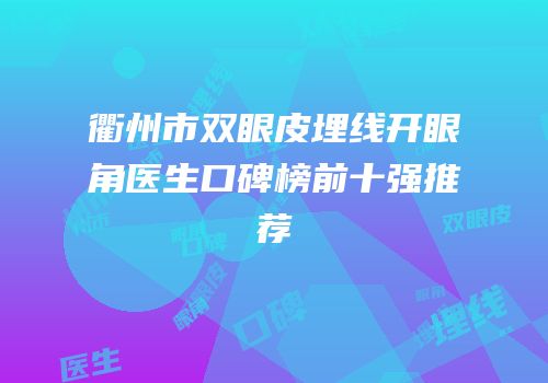 衢州市双眼皮埋线开眼角医生口碑榜前十强推荐