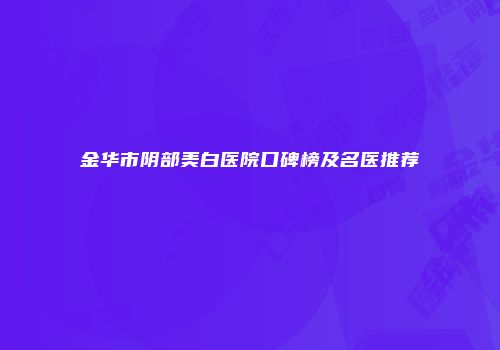金华市阴部美白医院口碑榜及名医推荐