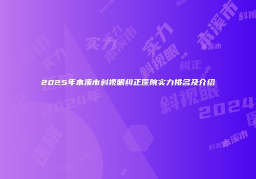 2025年本溪市斜视眼纠正医院实力排名及介绍