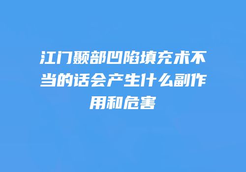 江门颞部凹陷填充术不当的话会产生什么副作用和危害