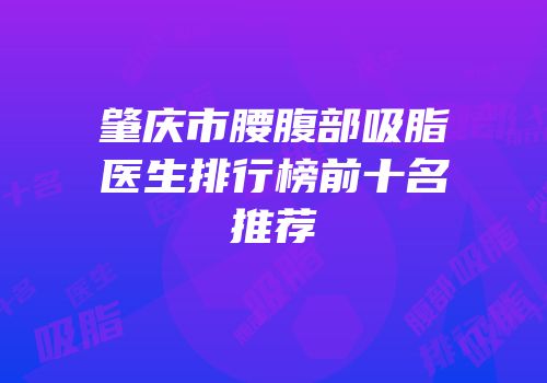 肇庆市腰腹部吸脂医生排行榜前十名推荐