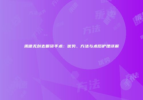 承德无创去眼袋手术：优势、方法与术后护理详解