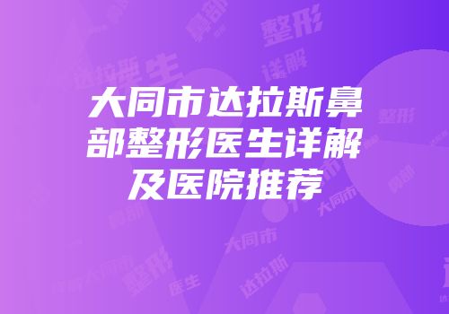 大同市达拉斯鼻部整形医生详解及医院推荐