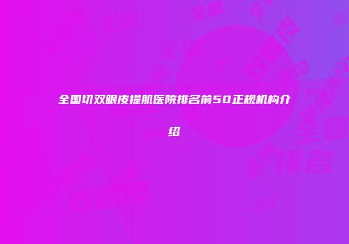 全国切双眼皮提肌医院排名前50正规机构介绍