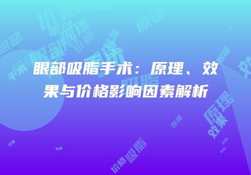 眼部吸脂手术：原理、效果与价格影响因素解析