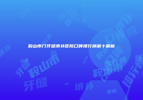 鞍山市门牙缝填补医院口碑排行榜前十解析